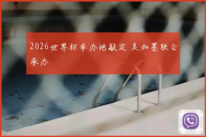 2026世界杯举办地敲定 美加墨联合承办