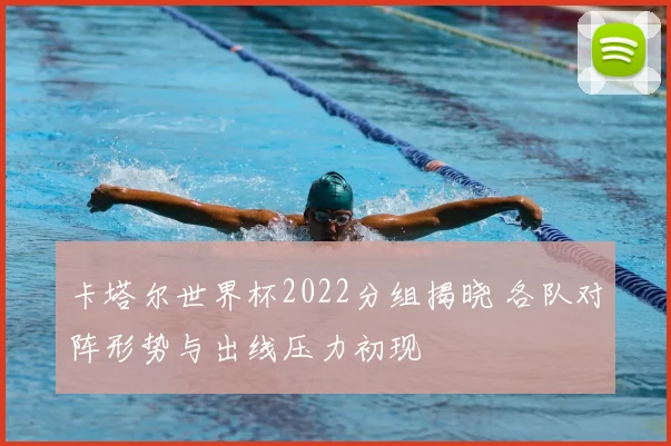 卡塔尔世界杯2022分组揭晓 各队对阵形势与出线压力初现