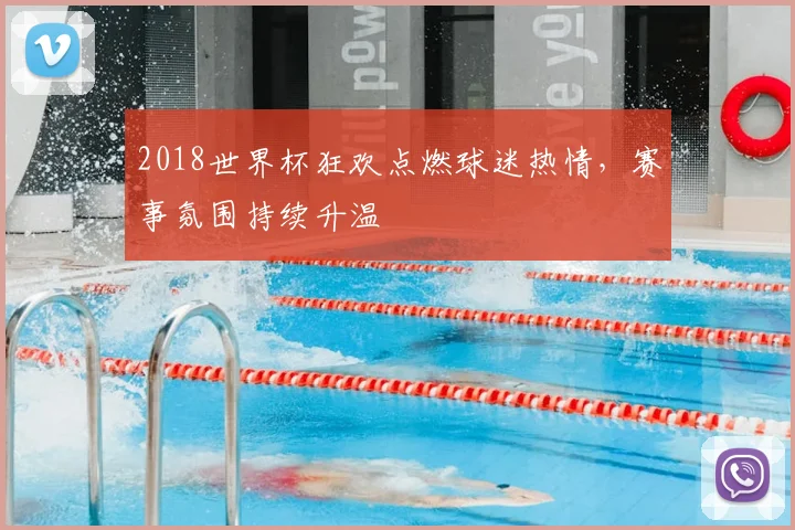 2018世界杯狂欢点燃球迷热情,赛事氛围持续升温